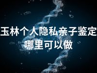 玉林个人隐私亲子鉴定哪里可以做