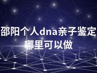 邵阳个人dna亲子鉴定哪里可以做