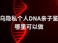 义乌隐私个人DNA亲子鉴定哪里可以做