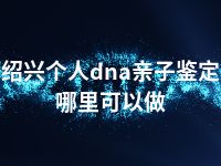 绍兴个人dna亲子鉴定哪里可以做