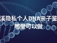 本溪隐私个人DNA亲子鉴定哪里可以做