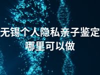 无锡个人隐私亲子鉴定哪里可以做