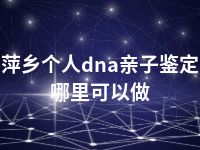 萍乡个人dna亲子鉴定哪里可以做