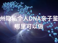 郑州隐私个人DNA亲子鉴定哪里可以做