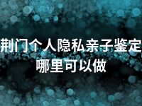 荆门个人隐私亲子鉴定哪里可以做