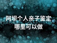 阿坝个人亲子鉴定哪里可以做