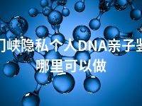 三门峡隐私个人DNA亲子鉴定哪里可以做