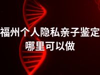 福州个人隐私亲子鉴定哪里可以做