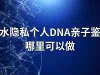 衡水隐私个人DNA亲子鉴定哪里可以做