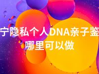 南宁隐私个人DNA亲子鉴定哪里可以做