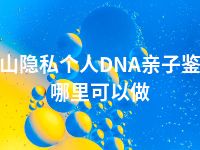 保山隐私个人DNA亲子鉴定哪里可以做