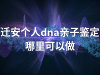 迁安个人dna亲子鉴定哪里可以做