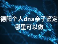 德阳个人dna亲子鉴定哪里可以做