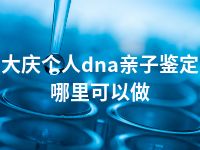 大庆个人dna亲子鉴定哪里可以做