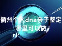 衢州个人dna亲子鉴定哪里可以做