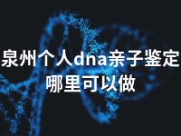 泉州个人dna亲子鉴定哪里可以做