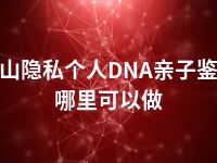 文山隐私个人DNA亲子鉴定哪里可以做