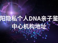 邵阳隐私个人DNA亲子鉴定中心机构地址