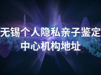 无锡个人隐私亲子鉴定中心机构地址