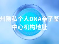 永州隐私个人DNA亲子鉴定中心机构地址