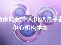 黔西南隐私个人DNA亲子鉴定中心机构地址