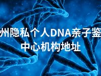 泸州隐私个人DNA亲子鉴定中心机构地址