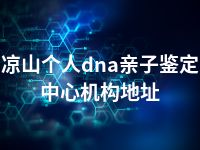 凉山个人dna亲子鉴定中心机构地址