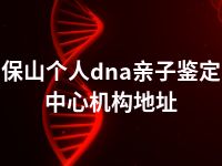 保山个人dna亲子鉴定中心机构地址