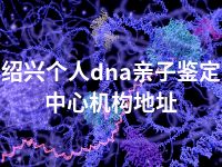 绍兴个人dna亲子鉴定中心机构地址