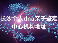 长沙个人dna亲子鉴定中心机构地址