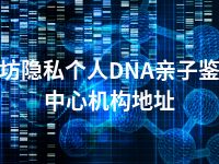 潍坊隐私个人DNA亲子鉴定中心机构地址