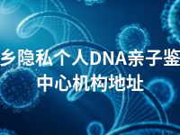 萍乡隐私个人DNA亲子鉴定中心机构地址