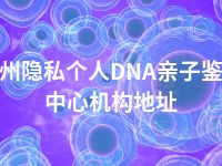 钦州隐私个人DNA亲子鉴定中心机构地址