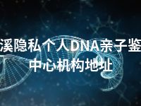 本溪隐私个人DNA亲子鉴定中心机构地址