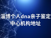 淄博个人dna亲子鉴定中心机构地址