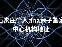 石家庄个人dna亲子鉴定中心机构地址