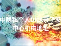 巴中隐私个人DNA亲子鉴定中心机构地址