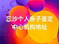 三沙个人亲子鉴定中心机构地址