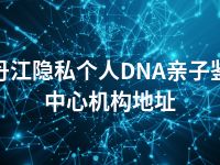 牡丹江隐私个人DNA亲子鉴定中心机构地址