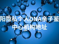 衡阳隐私个人DNA亲子鉴定中心机构地址