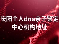 庆阳个人dna亲子鉴定中心机构地址