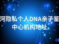 双河隐私个人DNA亲子鉴定中心机构地址