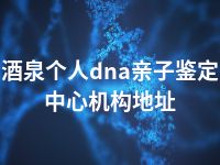 酒泉个人dna亲子鉴定中心机构地址