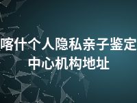 喀什个人隐私亲子鉴定中心机构地址