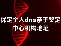 保定个人dna亲子鉴定中心机构地址