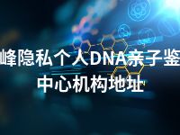 赤峰隐私个人DNA亲子鉴定中心机构地址