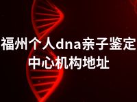 福州个人dna亲子鉴定中心机构地址