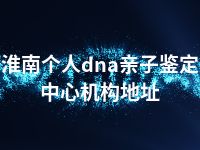 淮南个人dna亲子鉴定中心机构地址