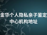 金华个人隐私亲子鉴定中心机构地址