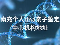 南充个人dna亲子鉴定中心机构地址